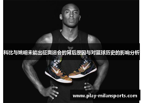 科比与姚明未能出征奥运会的背后原因与对篮球历史的影响分析