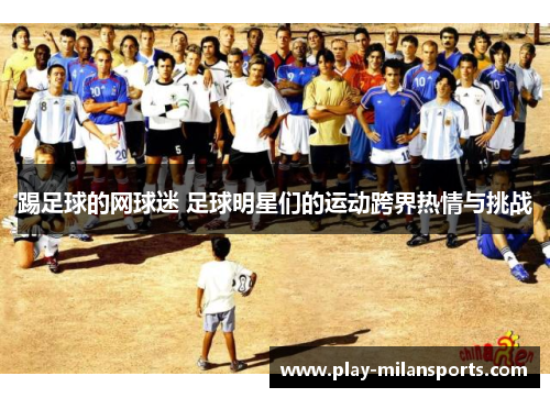 踢足球的网球迷 足球明星们的运动跨界热情与挑战