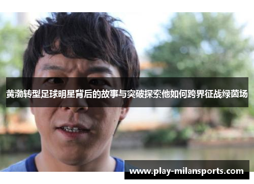 黄渤转型足球明星背后的故事与突破探索他如何跨界征战绿茵场