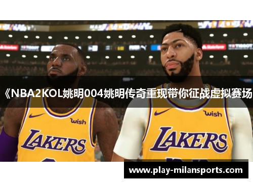 《NBA2KOL姚明004姚明传奇重现带你征战虚拟赛场》