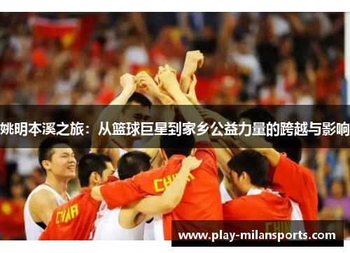姚明本溪之旅：从篮球巨星到家乡公益力量的跨越与影响