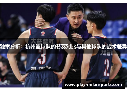 独家分析：杭州篮球队的节奏对比与其他球队的战术差异