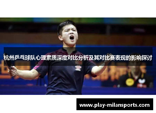 杭州乒乓球队心理素质深度对比分析及其对比赛表现的影响探讨