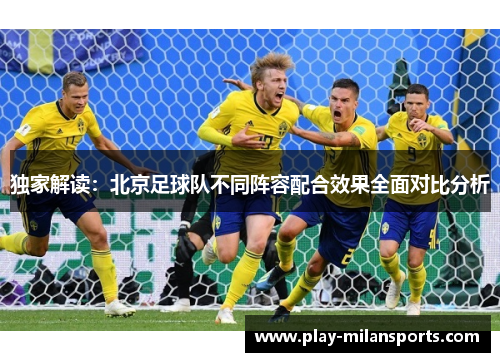 独家解读：北京足球队不同阵容配合效果全面对比分析