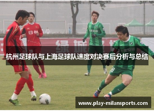 杭州足球队与上海足球队速度对决赛后分析与总结