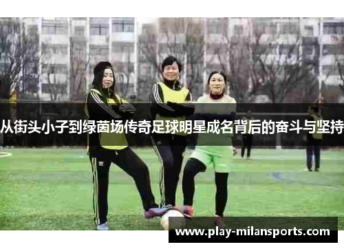 从街头小子到绿茵场传奇足球明星成名背后的奋斗与坚持