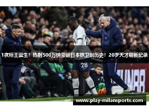 1夜标王诞生！热刺500万镑豪砸日本铁卫创历史！20岁天才刷新纪录