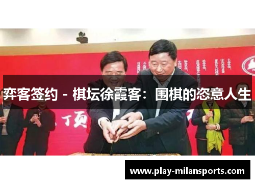 弈客签约 - 棋坛徐霞客：围棋的恣意人生