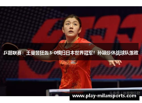 乒超联赛：王曼昱狂轰3-0横扫日本世界冠军！孙颖莎休战球队落败