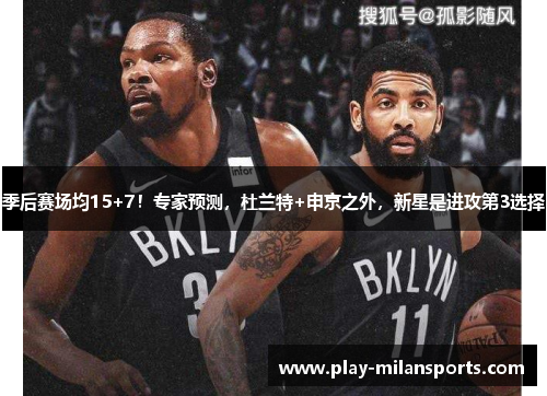 季后赛场均15+7！专家预测，杜兰特+申京之外，新星是进攻第3选择