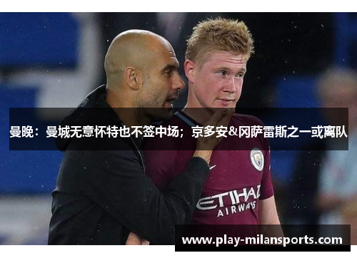 曼晚：曼城无意怀特也不签中场；京多安&冈萨雷斯之一或离队