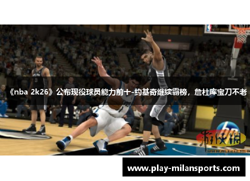 《nba 2k26》公布现役球员能力前十-约基奇继续霸榜，詹杜库宝刀不老